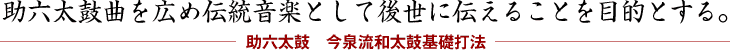 助六太鼓曲を広め伝統音楽として後世に伝えることを目的とする。〈助六太鼓　今泉流和太鼓基礎打法〉